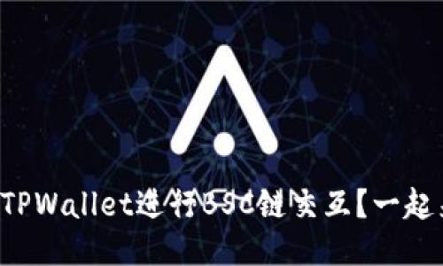 如何使用TPWallet进行BSC链交互？一起来看看吧！