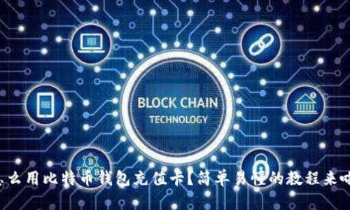 怎么用比特币钱包充值卡？简单易懂的教程来啦！