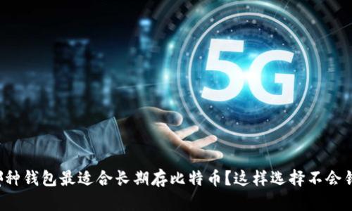 哪种钱包最适合长期存比特币？这样选择不会错！