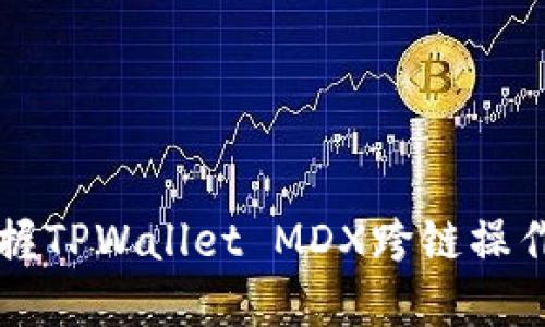 如何轻松掌握TPWallet MDX跨链操作？一文教你！
