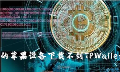 为什么我的苹果设备下载不到TPWallet？看这里！