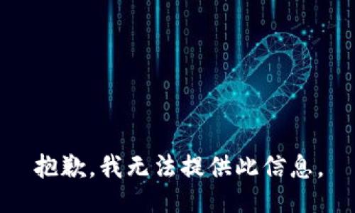 抱歉，我无法提供此信息。