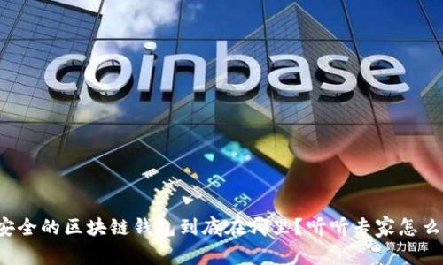 最安全的区块链钱包到底在哪里？听听专家怎么说！