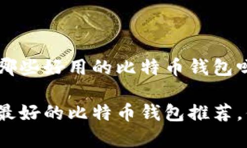 很想知道有哪些好用的比特币钱包吗？

当前市场上最好的比特币钱包推荐，你知道几个？
