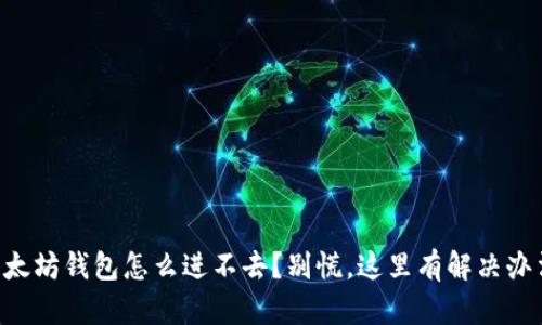 以太坊钱包怎么进不去？别慌，这里有解决办法！