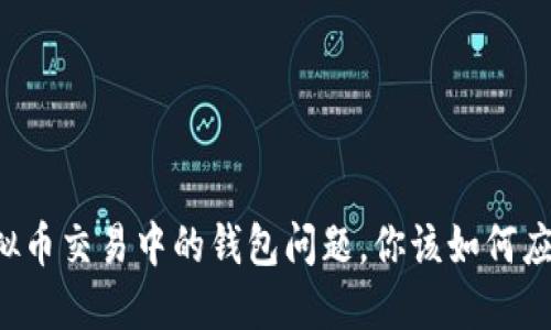 虚拟币交易中的钱包问题，你该如何应对？