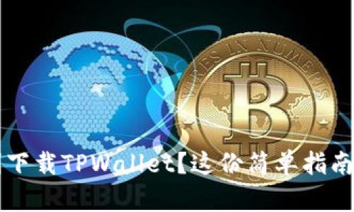  想要顺利下载TPWallet？这份简单指南帮你搞定！