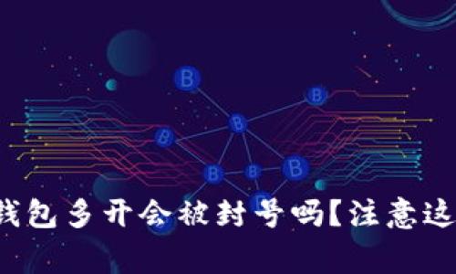 使用TP钱包多开会被封号吗？注意这些事项！