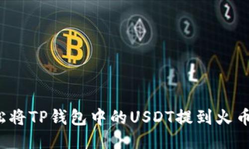 如何轻松将TP钱包中的USDT提到火币交易所？