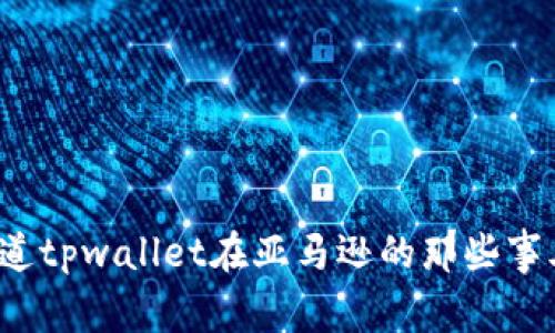 你知道tpwallet在亚马逊的那些事儿吗？