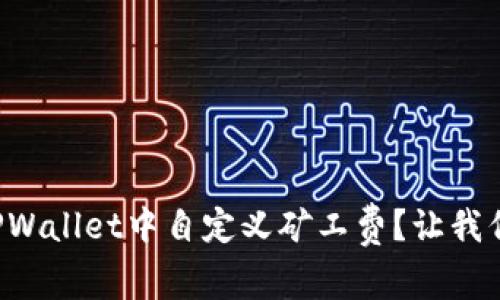 如何在TPWallet中自定义矿工费？让我们聊聊吧！