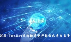 如何将TPWallet里的数字资产转到火币交易平台？