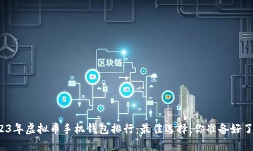 2023年虚拟币手机钱包排行：最佳选择，你准备好了吗？