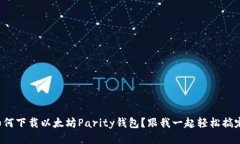 如何下载以太坊Parity钱包？跟我一起轻松搞定！