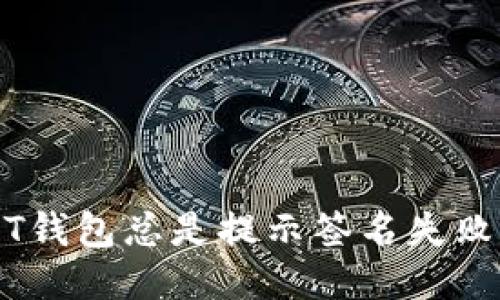 为什么我的USDT钱包总是提示签名失败？你也遇到过吗？