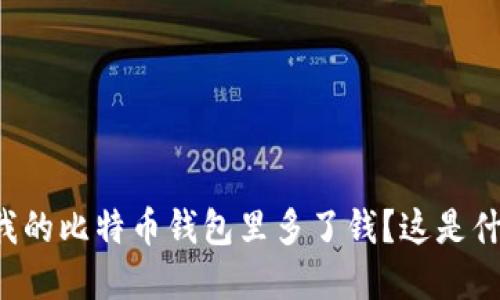 为什么我的比特币钱包里多了钱？这是什么情况？