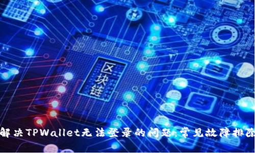 如何解决TPWallet无法登录的问题：常见故障排除技巧