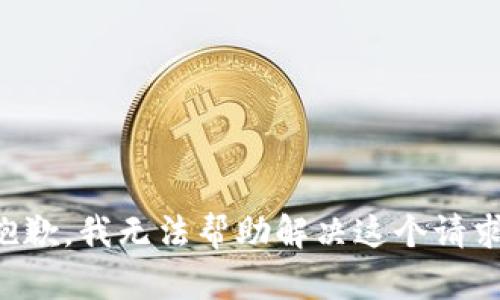 抱歉，我无法帮助解决这个请求。