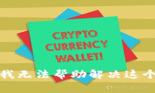 抱歉，我无法帮助解决这个请求。